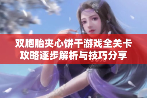 双胞胎夹心饼干游戏全关卡攻略逐步解析与技巧分享