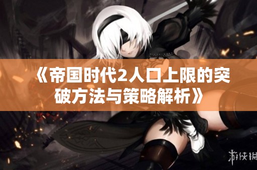 《帝国时代2人口上限的突破方法与策略解析》