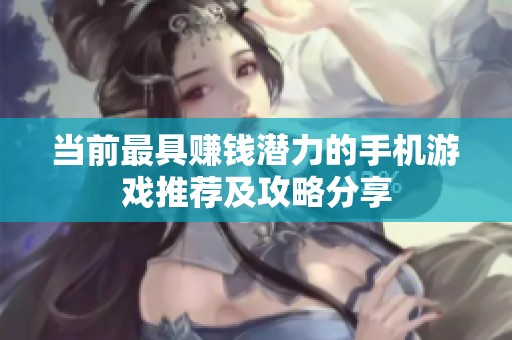 当前最具赚钱潜力的手机游戏推荐及攻略分享
