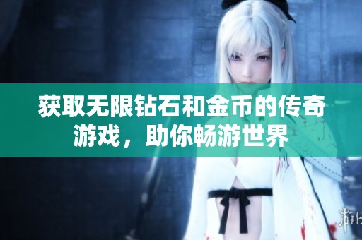 获取无限钻石和金币的传奇游戏，助你畅游世界