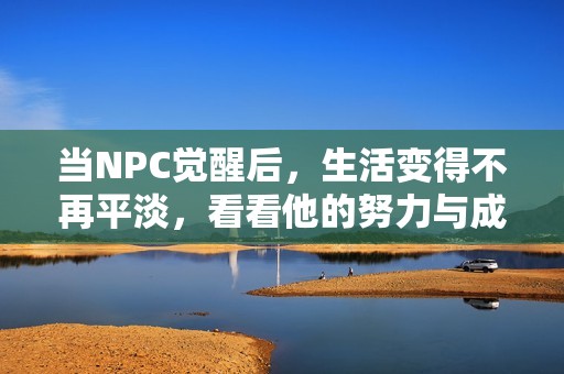 当NPC觉醒后，生活变得不再平淡，看看他的努力与成长故事