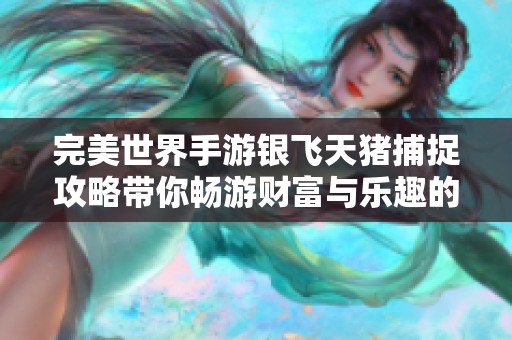 完美世界手游银飞天猪捕捉攻略带你畅游财富与乐趣的双重旅程