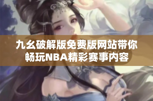 九幺破解版免费版网站带你畅玩NBA精彩赛事内容
