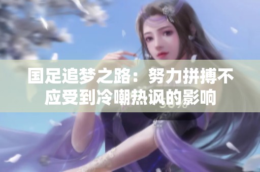 国足追梦之路：努力拼搏不应受到冷嘲热讽的影响