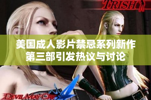 美国成人影片禁忌系列新作第三部引发热议与讨论