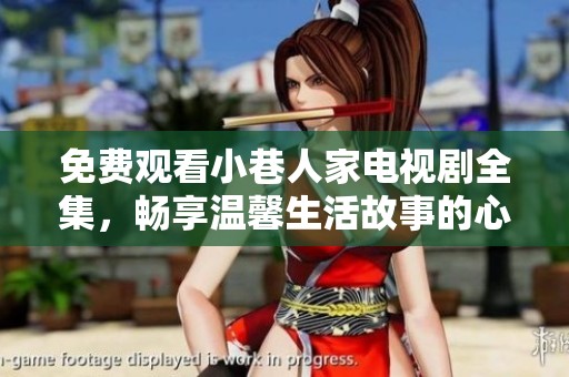 免费观看小巷人家电视剧全集，畅享温馨生活故事的心灵鸡汤