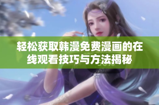 轻松获取韩漫免费漫画的在线观看技巧与方法揭秘