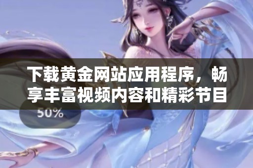 下载黄金网站应用程序，畅享丰富视频内容和精彩节目