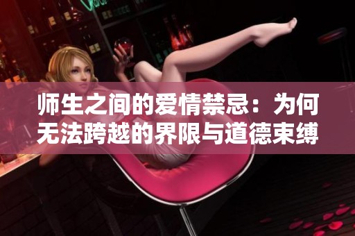 师生之间的爱情禁忌：为何无法跨越的界限与道德束缚