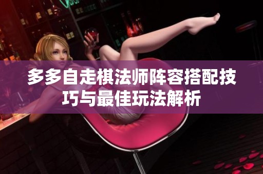 多多自走棋法师阵容搭配技巧与最佳玩法解析