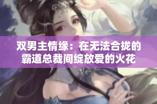 双男主情缘：在无法合拢的霸道总裁间绽放爱的火花