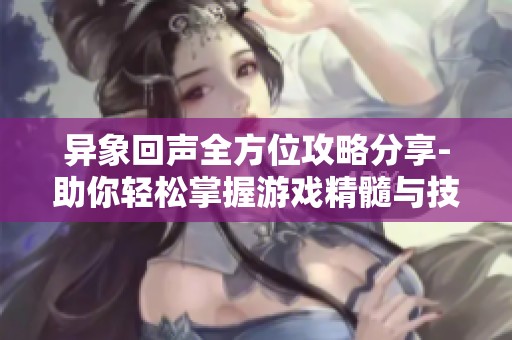 异象回声全方位攻略分享-助你轻松掌握游戏精髓与技巧