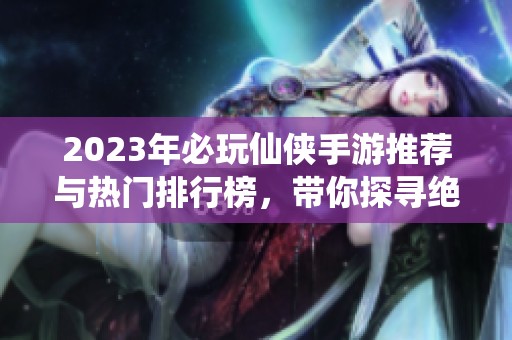 2023年必玩仙侠手游推荐与热门排行榜，带你探寻绝世游戏攻略
