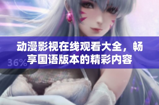 动漫影视在线观看大全，畅享国语版本的精彩内容