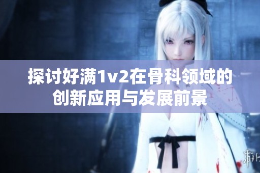 探讨好满1v2在骨科领域的创新应用与发展前景