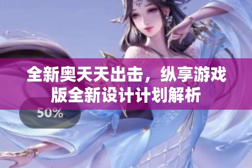 全新奥天天出击，纵享游戏版全新设计计划解析