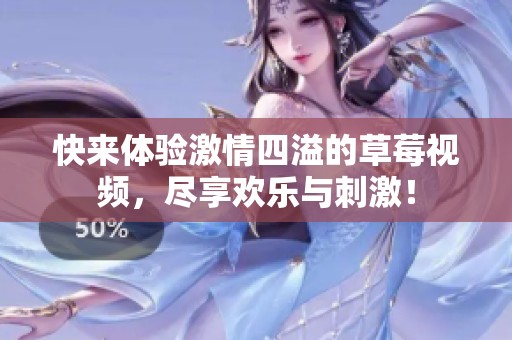 快来体验激情四溢的草莓视频，尽享欢乐与刺激！