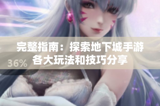 完整指南：探索地下城手游各大玩法和技巧分享