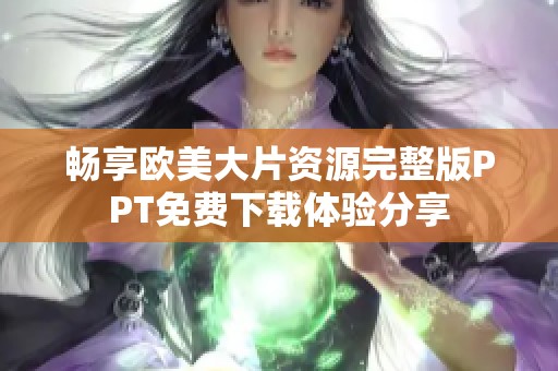 畅享欧美大片资源完整版PPT免费下载体验分享