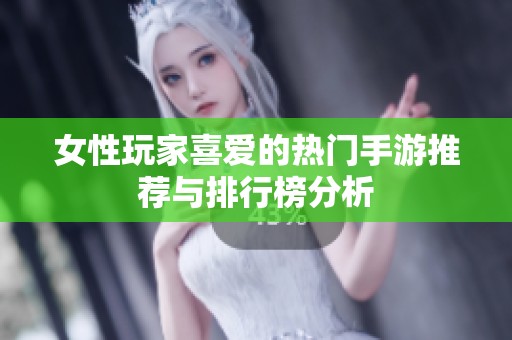 女性玩家喜爱的热门手游推荐与排行榜分析