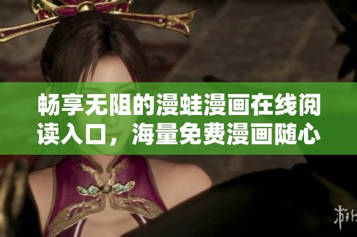 畅享无阻的漫蛙漫画在线阅读入口，海量免费漫画随心看