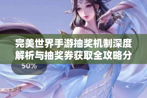 完美世界手游抽奖机制深度解析与抽奖券获取全攻略分享