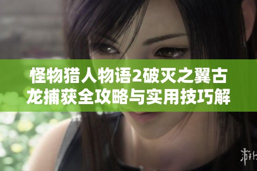 怪物猎人物语2破灭之翼古龙捕获全攻略与实用技巧解析