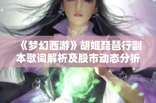 《梦幻西游》胡姬琵琶行副本歌词解析及股市动态分析