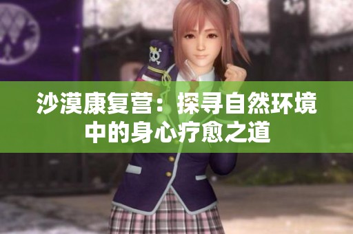 沙漠康复营：探寻自然环境中的身心疗愈之道
