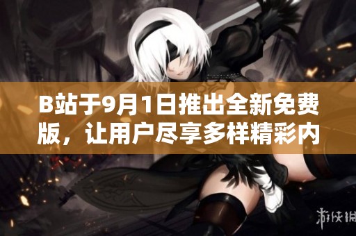 B站于9月1日推出全新免费版，让用户尽享多样精彩内容