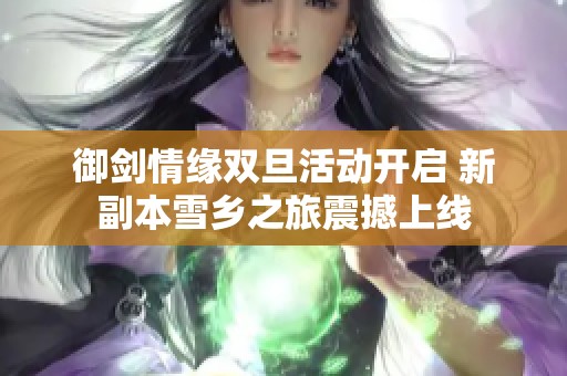 御剑情缘双旦活动开启 新副本雪乡之旅震撼上线