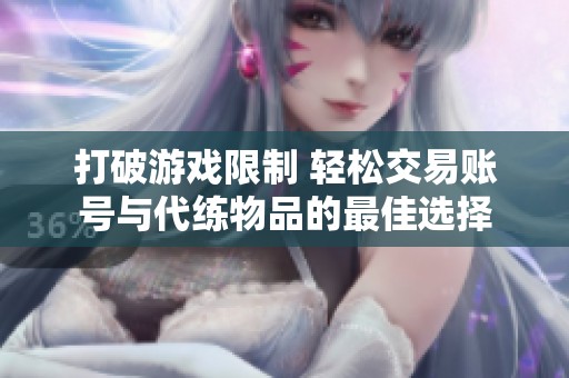 打破游戏限制 轻松交易账号与代练物品的最佳选择
