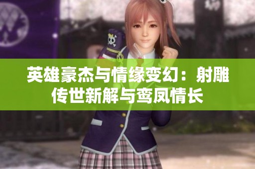 英雄豪杰与情缘变幻：射雕传世新解与鸾凤情长