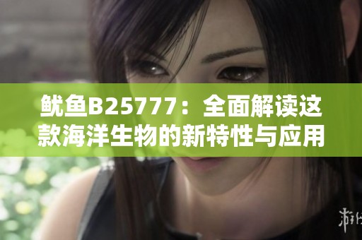 鱿鱼B25777：全面解读这款海洋生物的新特性与应用