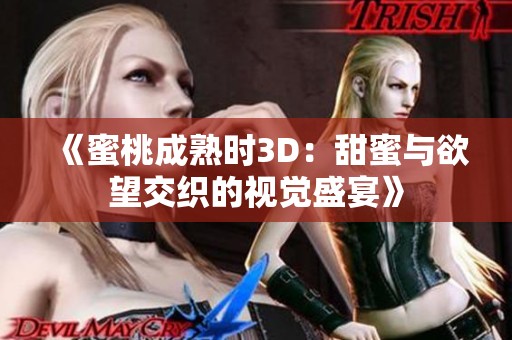 《蜜桃成熟时3D：甜蜜与欲望交织的视觉盛宴》