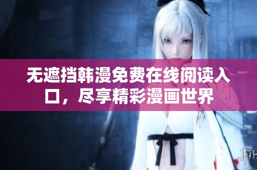 无遮挡韩漫免费在线阅读入口，尽享精彩漫画世界