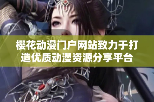 樱花动漫门户网站致力于打造优质动漫资源分享平台