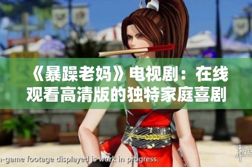 《暴躁老妈》电视剧：在线观看高清版的独特家庭喜剧体验