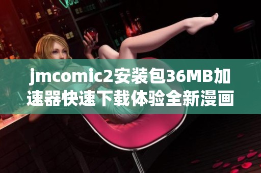 jmcomic2安装包36MB加速器快速下载体验全新漫画魅力
