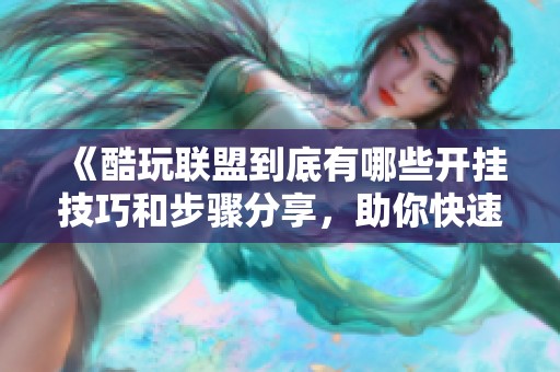 《酷玩联盟到底有哪些开挂技巧和步骤分享，助你快速上手》