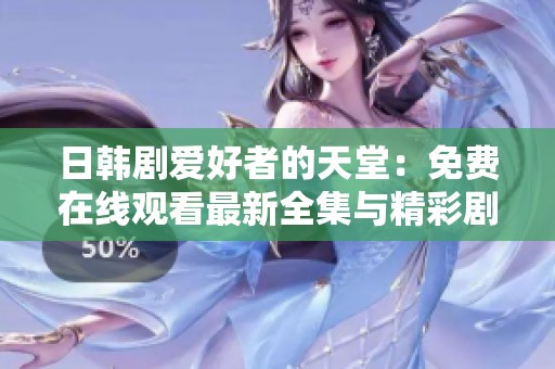 日韩剧爱好者的天堂：免费在线观看最新全集与精彩剧集