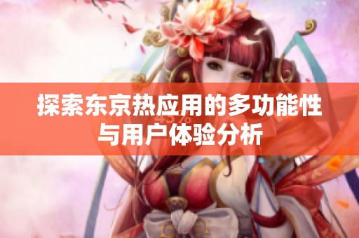 探索东京热应用的多功能性与用户体验分析