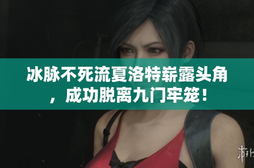 冰脉不死流夏洛特崭露头角，成功脱离九门牢笼！