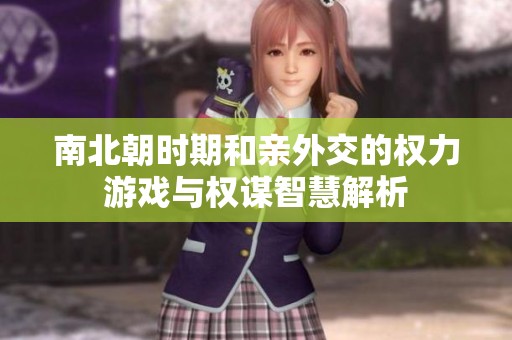 南北朝时期和亲外交的权力游戏与权谋智慧解析