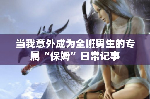 当我意外成为全班男生的专属“保姆”日常记事