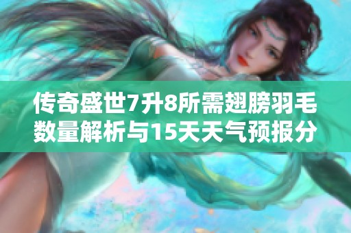 传奇盛世7升8所需翅膀羽毛数量解析与15天天气预报分析