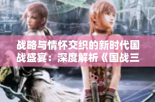 战略与情怀交织的新时代国战盛宴：深度解析《国战三国志37版》