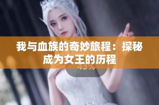 我与血族的奇妙旅程：探秘成为女王的历程