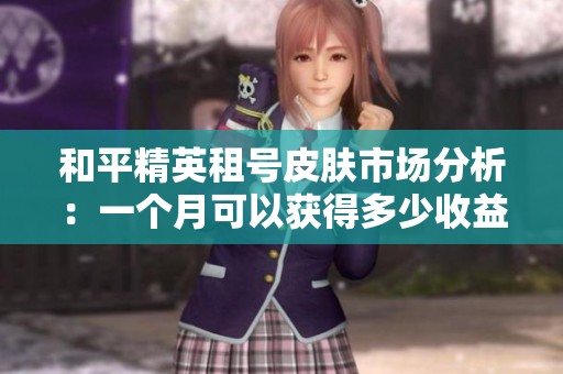 和平精英租号皮肤市场分析：一个月可以获得多少收益