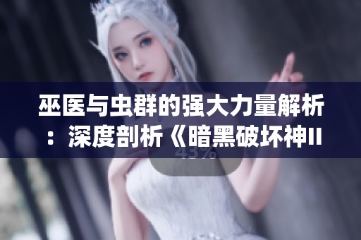 巫医与虫群的强大力量解析：深度剖析《暗黑破坏神III》属性系统